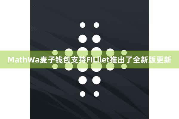 MathWa麦子钱包支持FILllet推出了全新版更新