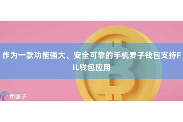 作为一款功能强大、安全可靠的手机麦子钱包支持FIL钱包应用