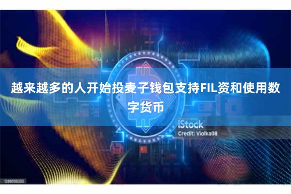 越来越多的人开始投麦子钱包支持FIL资和使用数字货币