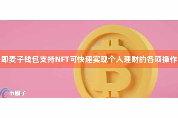 即麦子钱包支持NFT可快速实现个人理财的各项操作