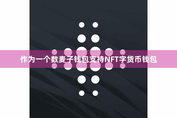 作为一个数麦子钱包支持NFT字货币钱包