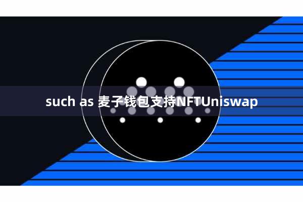 such as 麦子钱包支持NFTUniswap