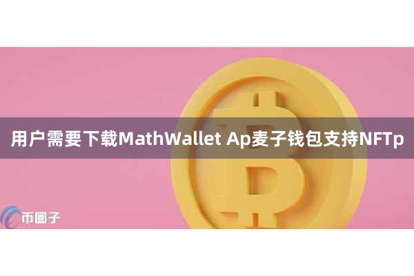 用户需要下载MathWallet Ap麦子钱包支持NFTp