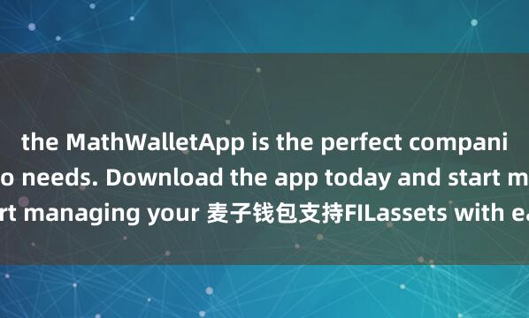 the MathWalletApp is the perfect companion for all your crypto needs. Download the app today and start managing your 麦子钱包支持FILassets with ease and convenience.