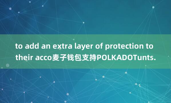 to add an extra layer of protection to their acco麦子钱包支持POLKADOTunts.