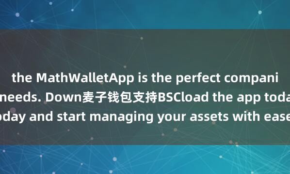 the MathWalletApp is the perfect companion for all your crypto needs. Down麦子钱包支持BSCload the app today and start managing your assets with ease and convenience.