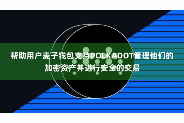 帮助用户麦子钱包支持POLKADOT管理他们的加密资产并进行安全的交易